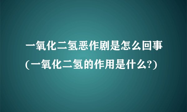 一氧化二氢恶作剧是怎么回事(一氧化二氢的作用是什么?)