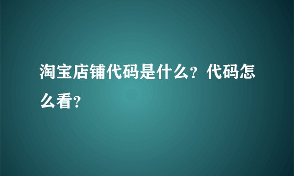 淘宝店铺代码是什么？代码怎么看？