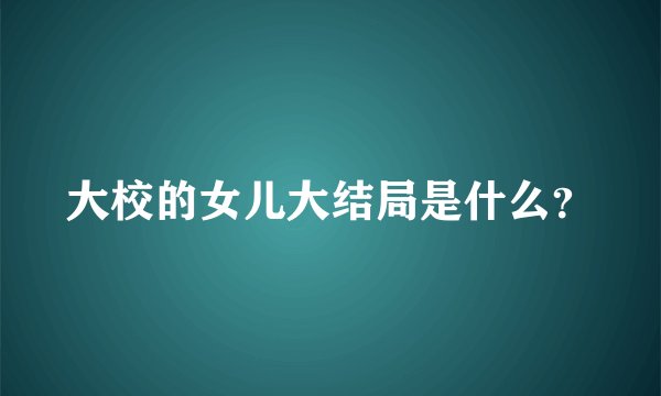 大校的女儿大结局是什么？