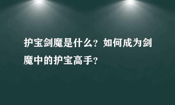 护宝剑魔是什么？如何成为剑魔中的护宝高手？