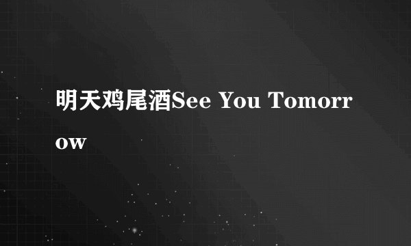 明天鸡尾酒See You Tomorrow