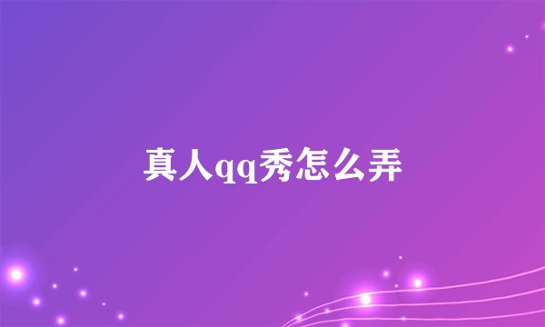 真人qq秀怎么弄
