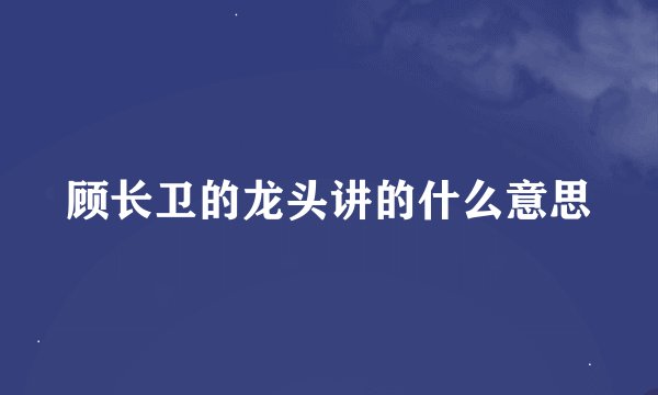 顾长卫的龙头讲的什么意思