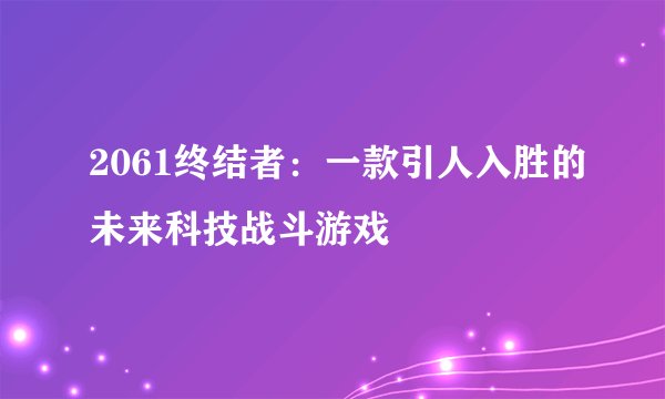 2061终结者：一款引人入胜的未来科技战斗游戏