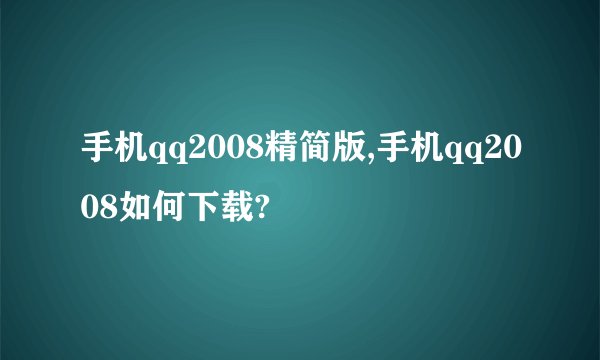手机qq2008精简版,手机qq2008如何下载?
