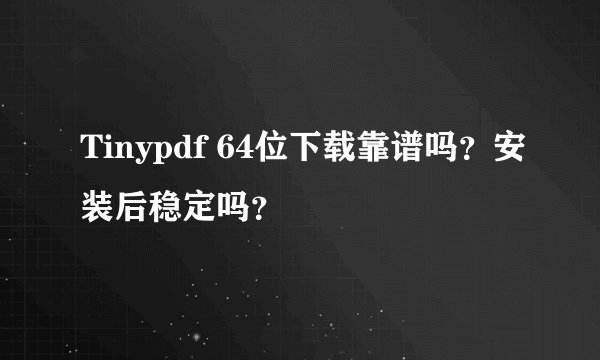 Tinypdf 64位下载靠谱吗？安装后稳定吗？