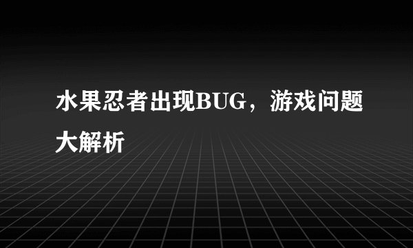 水果忍者出现BUG，游戏问题大解析