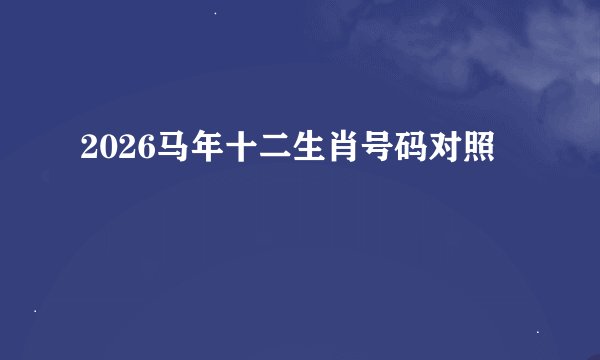 2026马年十二生肖号码对照