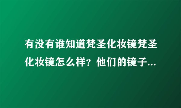 有没有谁知道梵圣化妆镜梵圣化妆镜怎么样？他们的镜子工艺怎么样