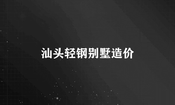 汕头轻钢别墅造价