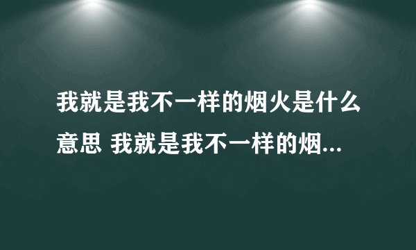我就是我不一样的烟火是什么意思 我就是我不一样的烟火表达什么意思