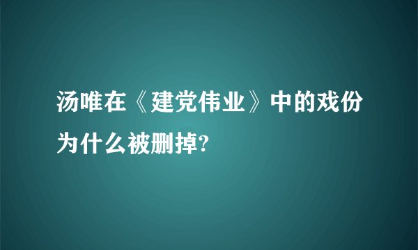 汤唯在《建党伟业》中的戏份为什么被删掉?