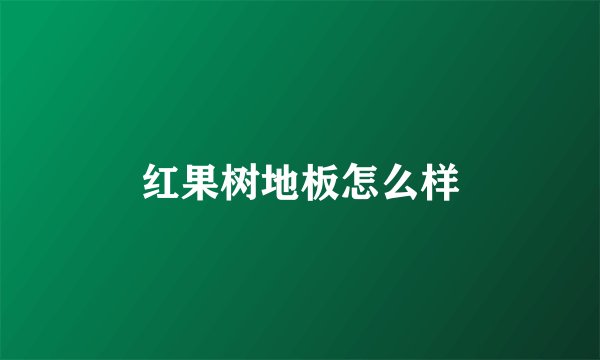 红果树地板怎么样