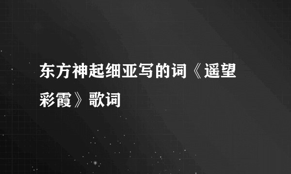 东方神起细亚写的词《遥望 彩霞》歌词