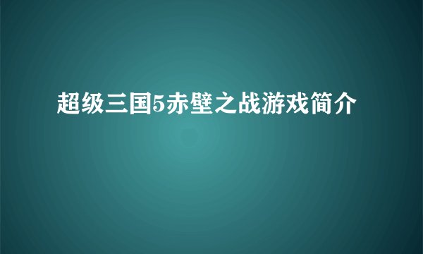 超级三国5赤壁之战游戏简介
