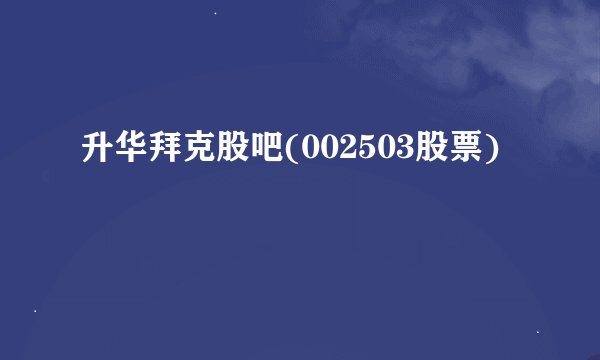 升华拜克股吧(002503股票)