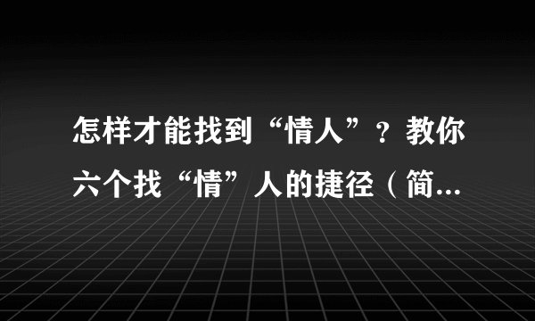 怎样才能找到“情人”？教你六个找“情”人的捷径（简单有效）