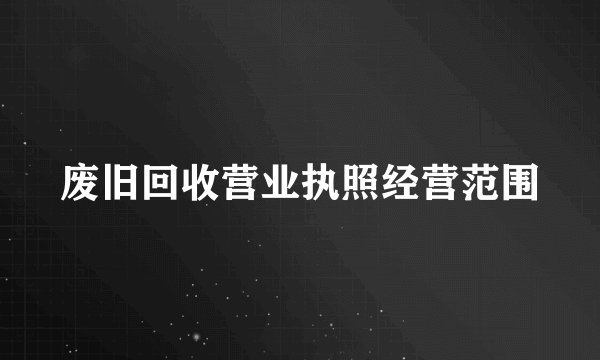 废旧回收营业执照经营范围