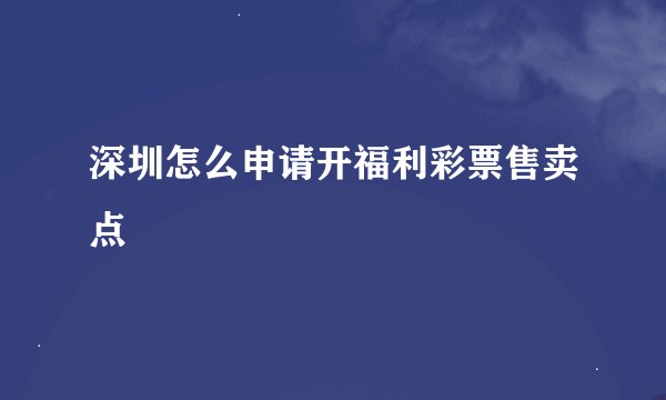 深圳怎么申请开福利彩票售卖点
