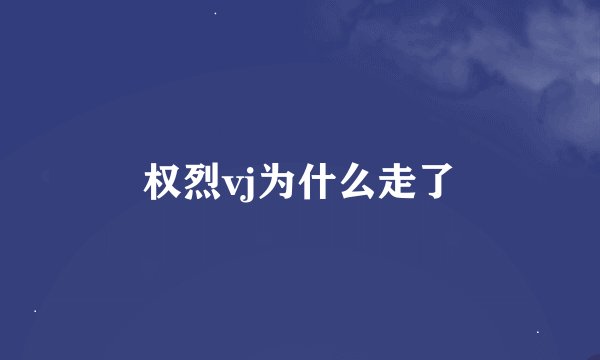 权烈vj为什么走了