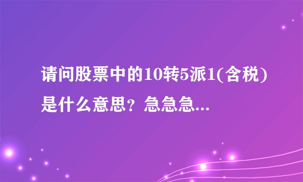 请问股票中的10转5派1(含税)是什么意思？急急急                               ｜