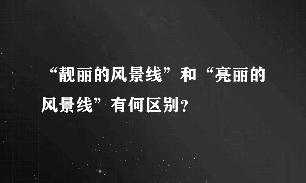“靓丽的风景线”和“亮丽的风景线”有何区别？