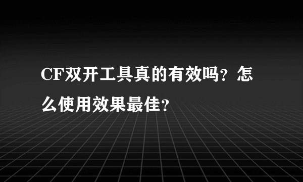 CF双开工具真的有效吗？怎么使用效果最佳？