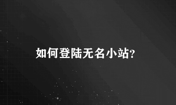 如何登陆无名小站？