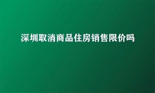 深圳取消商品住房销售限价吗