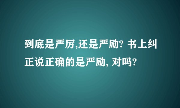 到底是严厉,还是严励? 书上纠正说正确的是严励, 对吗?