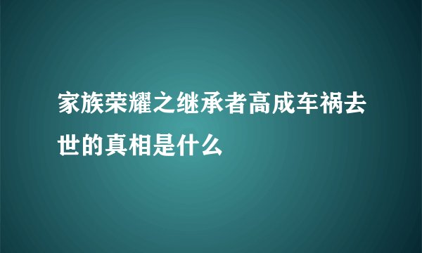 家族荣耀之继承者高成车祸去世的真相是什么