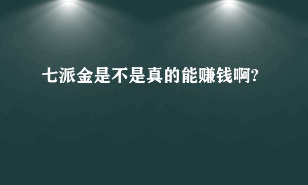 七派金是不是真的能赚钱啊?