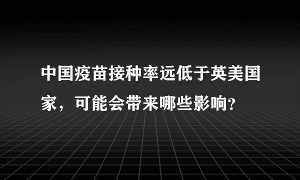 中国疫苗接种率远低于英美国家，可能会带来哪些影响？