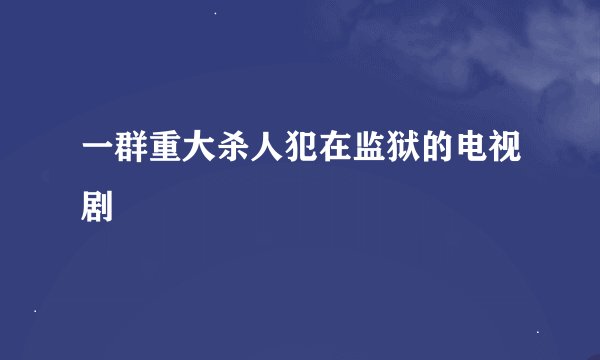 一群重大杀人犯在监狱的电视剧