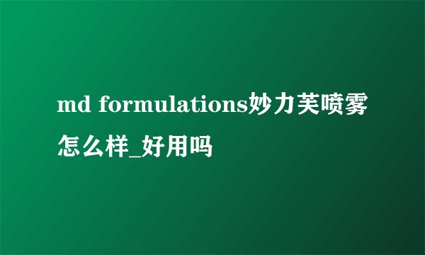 md formulations妙力芙喷雾怎么样_好用吗