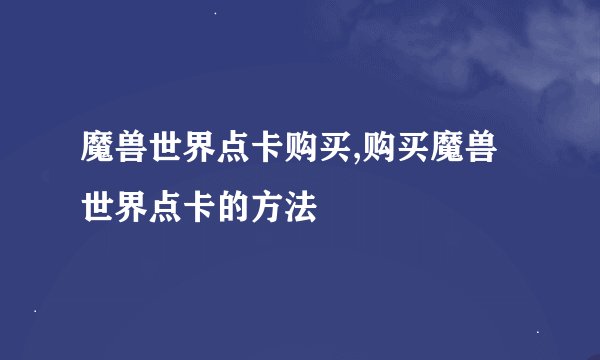 魔兽世界点卡购买,购买魔兽世界点卡的方法