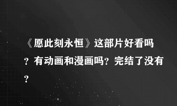 《愿此刻永恒》这部片好看吗？有动画和漫画吗？完结了没有？