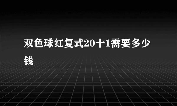 双色球红复式20十1需要多少钱