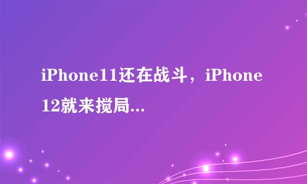 iPhone11还在战斗，iPhone12就来搅局，网友：乔布斯要被气醒了？