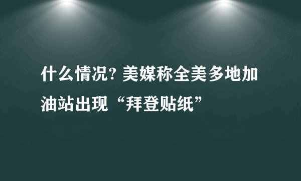 什么情况? 美媒称全美多地加油站出现“拜登贴纸”