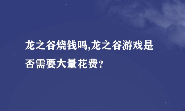 龙之谷烧钱吗,龙之谷游戏是否需要大量花费？