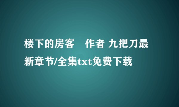 楼下的房客　作者 九把刀最新章节/全集txt免费下载