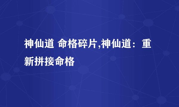 神仙道 命格碎片,神仙道：重新拼接命格
