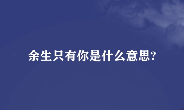 余生只有你是什么意思?
