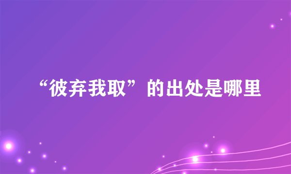 “彼弃我取”的出处是哪里