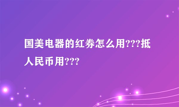 国美电器的红券怎么用???抵人民币用???