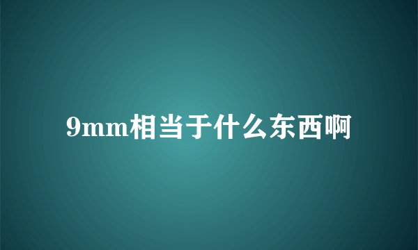 9mm相当于什么东西啊