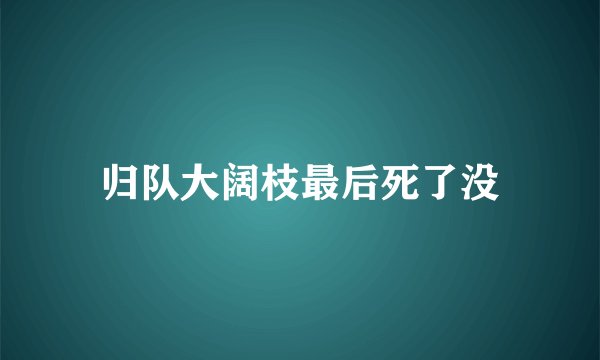 归队大阔枝最后死了没