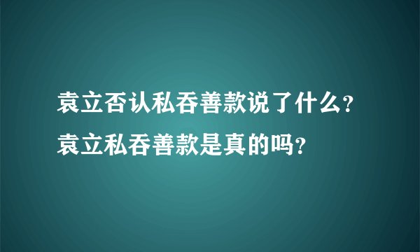 袁立否认私吞善款说了什么？袁立私吞善款是真的吗？