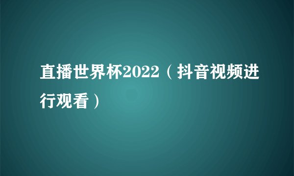 直播世界杯2022（抖音视频进行观看）
